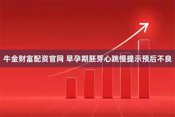 牛金财富配资官网 早孕期胚芽心跳慢提示预后不良