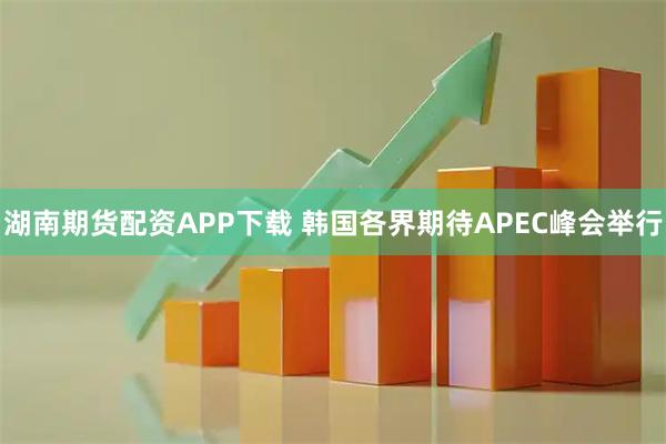 湖南期货配资APP下载 韩国各界期待APEC峰会举行