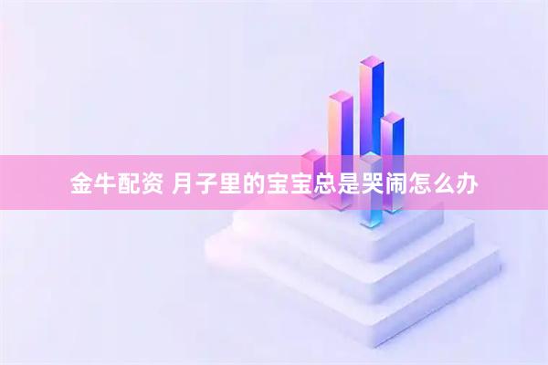 金牛配资 月子里的宝宝总是哭闹怎么办