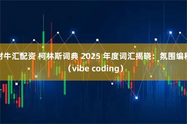 财牛汇配资 柯林斯词典 2025 年度词汇揭晓：氛围编程（vibe coding）