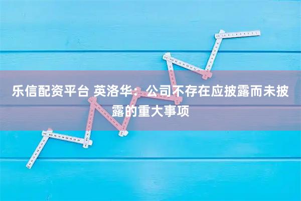 乐信配资平台 英洛华：公司不存在应披露而未披露的重大事项