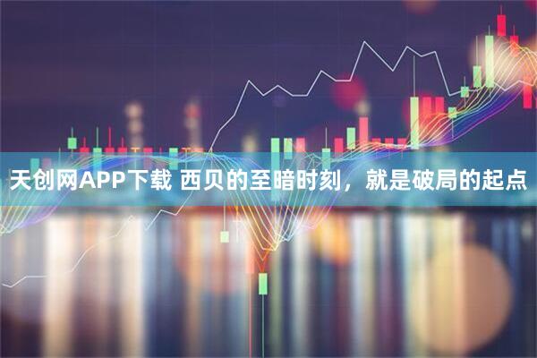 天创网APP下载 西贝的至暗时刻，就是破局的起点