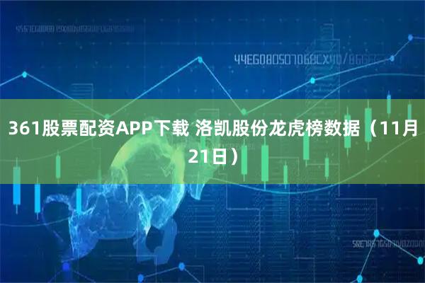 361股票配资APP下载 洛凯股份龙虎榜数据（11月21日）