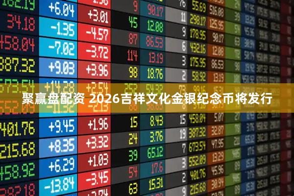 聚赢盘配资 2026吉祥文化金银纪念币将发行