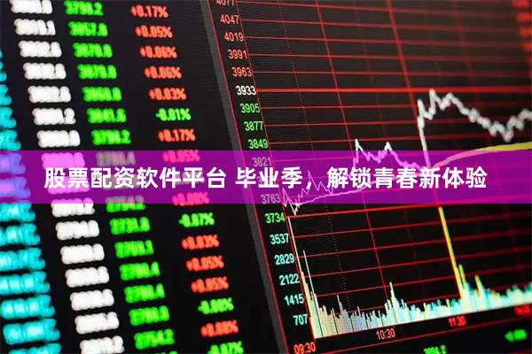 股票配资软件平台 毕业季，解锁青春新体验