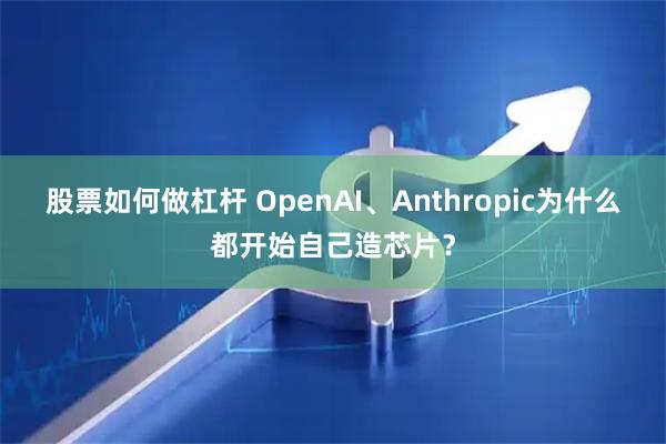 股票如何做杠杆 OpenAI、Anthropic为什么都开始自己造芯片？