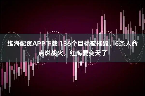 维海配资APP下载 136个目标被摧毁，6条人命点燃战火，红海要变天了